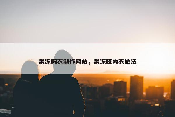 果冻胸衣制作网站，果冻胶内衣做法