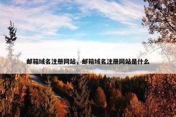 邮箱域名注册网站，邮箱域名注册网站是什么