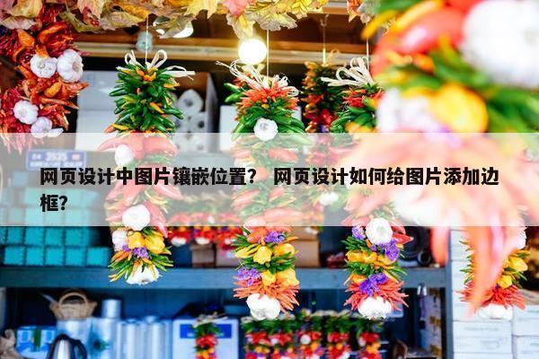 网页设计中图片镶嵌位置？ 网页设计如何给图片添加边框？