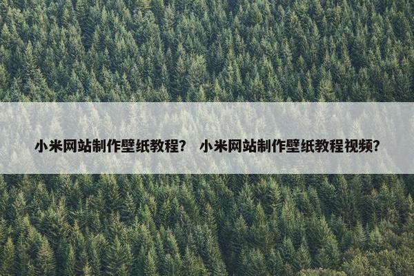 小米网站制作壁纸教程？ 小米网站制作壁纸教程视频？