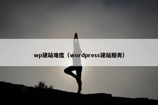 wp建站难度（wordpress建站服务）
