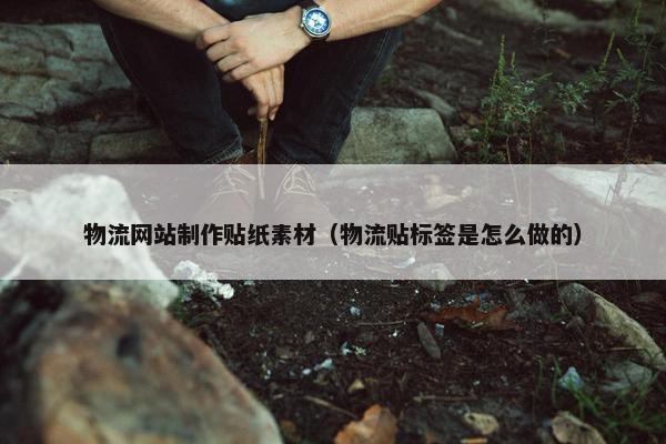 物流网站制作贴纸素材（物流贴标签是怎么做的）
