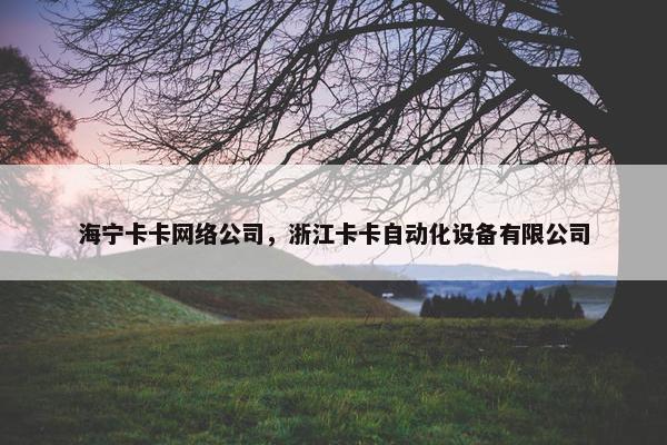 海宁卡卡网络公司，浙江卡卡自动化设备有限公司