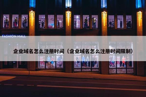 企业域名怎么注册时间（企业域名怎么注册时间限制）
