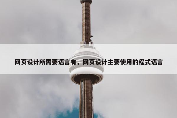 网页设计所需要语言有，网页设计主要使用的程式语言