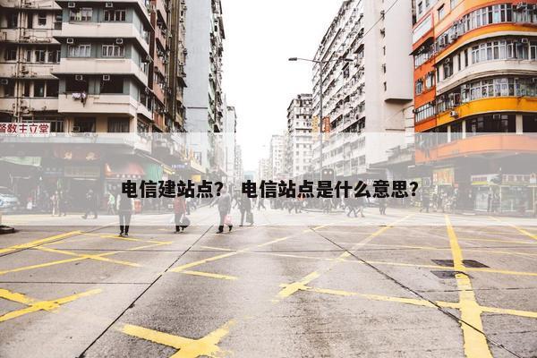 电信建站点？ 电信站点是什么意思？