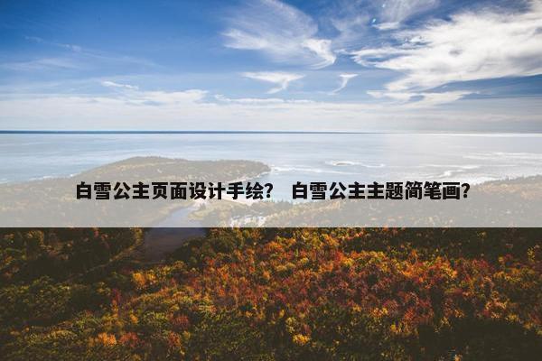 白雪公主页面设计手绘？ 白雪公主主题简笔画？