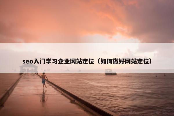 seo入门学习企业网站定位（如何做好网站定位）