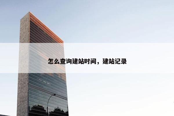 怎么查询建站时间，建站记录