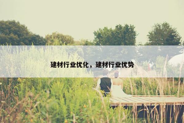 建材行业优化，建材行业优势