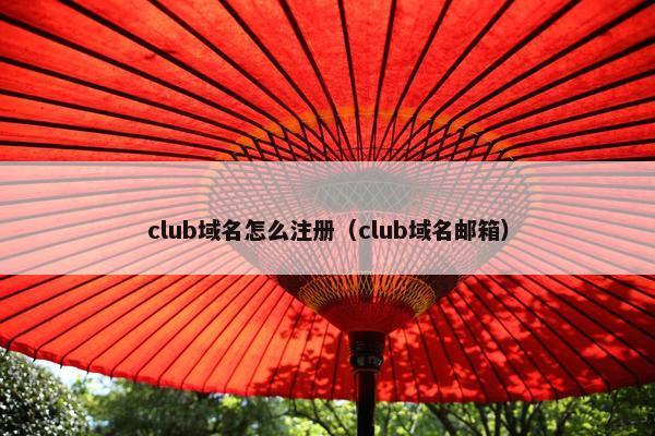 club域名怎么注册（club域名邮箱）