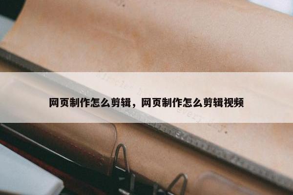 网页制作怎么剪辑，网页制作怎么剪辑视频