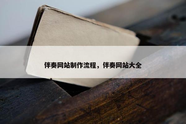 伴奏网站制作流程，伴奏网站大全