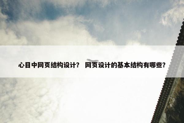 心目中网页结构设计？ 网页设计的基本结构有哪些？