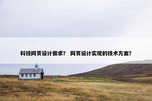 科技网页设计需求？ 网页设计实现的技术方案？