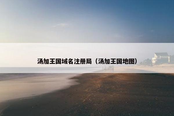 汤加王国域名注册局（汤加王国地图）