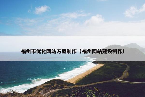 福州市优化网站方案制作（福州网站建设制作）
