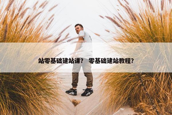 站零基础建站课？ 零基础建站教程？
