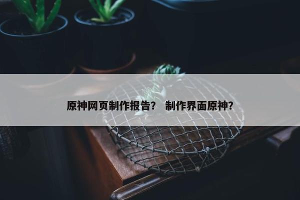 原神网页制作报告？ 制作界面原神？