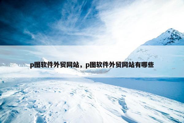 p图软件外贸网站，p图软件外贸网站有哪些