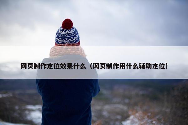 网页制作定位效果什么（网页制作用什么辅助定位）
