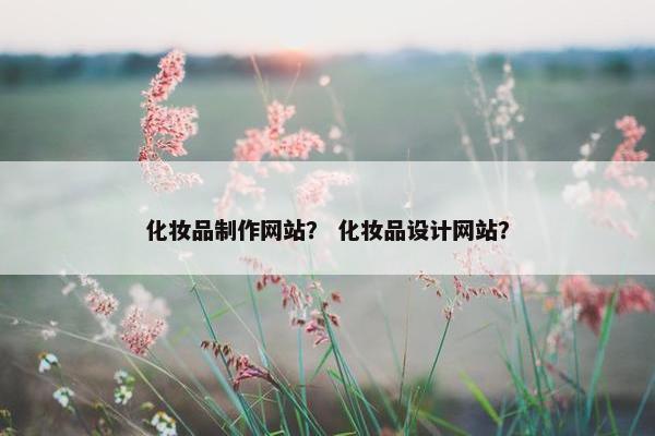 化妆品制作网站？ 化妆品设计网站？