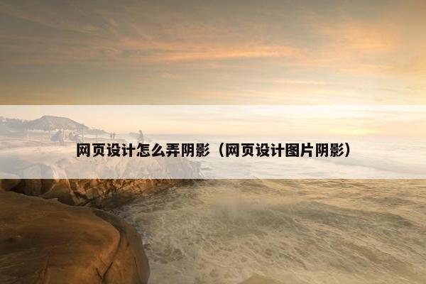 网页设计怎么弄阴影（网页设计图片阴影）