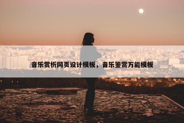 音乐赏析网页设计模板，音乐鉴赏万能模板