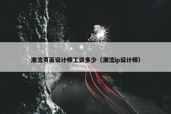 潮流页面设计师工资多少（潮流ip设计师）