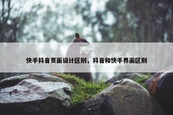 快手抖音页面设计区别，抖音和快手界面区别