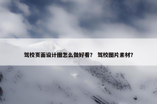 驾校页面设计图怎么做好看？ 驾校图片素材？