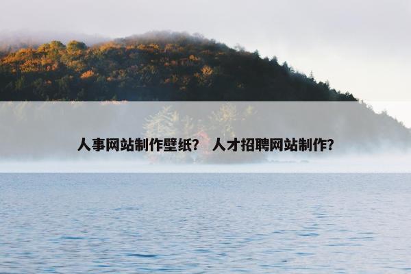 人事网站制作壁纸？ 人才招聘网站制作？