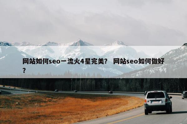 网站如何seo一流火4星完美？ 网站seo如何做好？