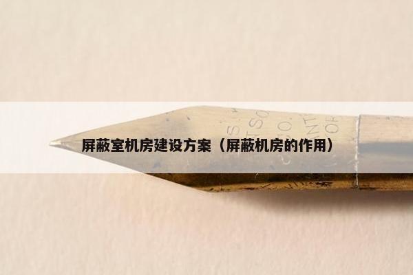 屏蔽室机房建设方案（屏蔽机房的作用）