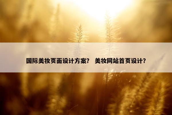 国际美妆页面设计方案？ 美妆网站首页设计？