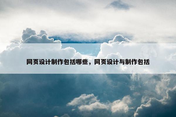 网页设计制作包括哪些，网页设计与制作包括