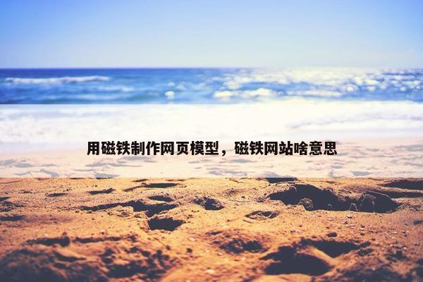 用磁铁制作网页模型，磁铁网站啥意思
