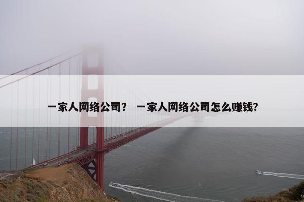 一家人网络公司？ 一家人网络公司怎么赚钱？