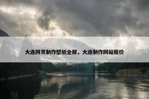 大连网页制作壁纸全屏，大连制作网站报价