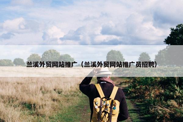 兰溪外贸网站推广（兰溪外贸网站推广员招聘）