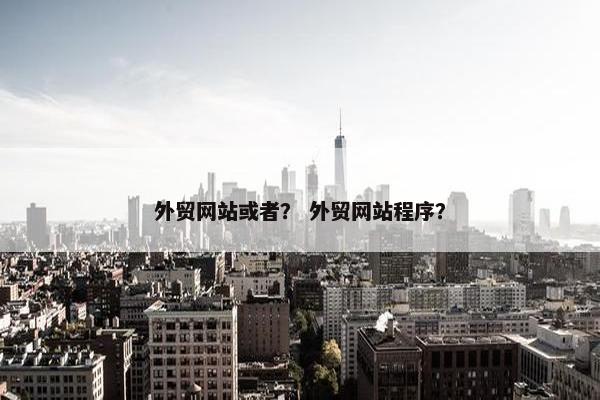 外贸网站或者？ 外贸网站程序？