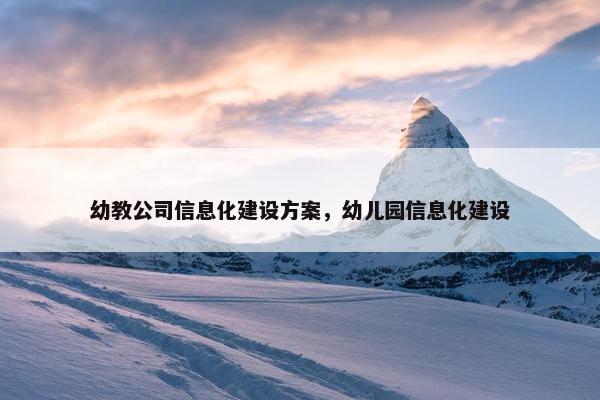 幼教公司信息化建设方案，幼儿园信息化建设