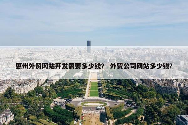 惠州外贸网站开发需要多少钱？ 外贸公司网站多少钱？