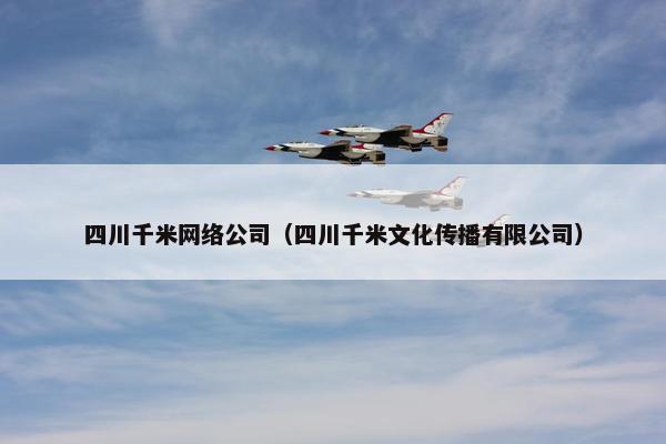 四川千米网络公司（四川千米文化传播有限公司）
