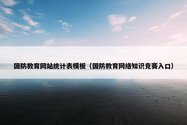 国防教育网站统计表模板（国防教育网络知识竞赛入口）