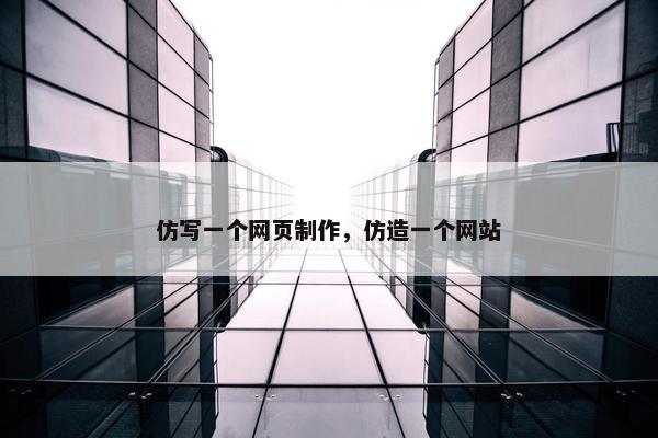仿写一个网页制作，仿造一个网站