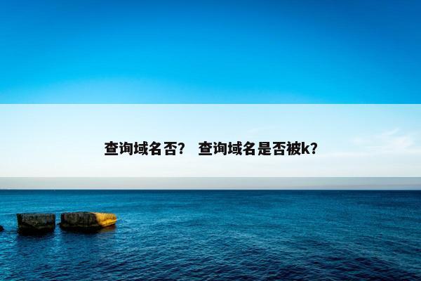 查询域名否？ 查询域名是否被k？