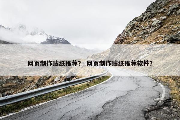 网页制作贴纸推荐？ 网页制作贴纸推荐软件？
