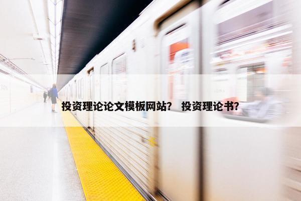 投资理论论文模板网站？ 投资理论书？
