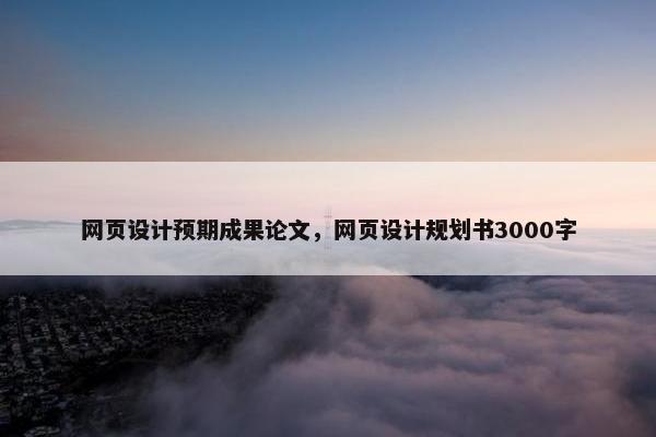 网页设计预期成果论文，网页设计规划书3000字